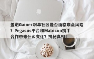 盖诺Gainer跟单社区是否面临崩盘风险？Pegasus平台和Mabicon携手合作带来什么变化？揭秘真相！