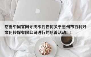 慈善中国官网寻找不到任何关于惠州市百利好文化传媒有限公司进行的慈善活动！！