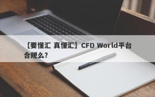 【要懂汇 真懂汇】CFD World平台合规么？
