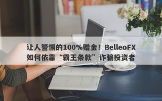 让人警惕的100%赠金！BelleoFX如何依靠“霸王条款”诈骗投资者