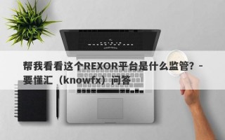 帮我看看这个REXOR平台是什么监管？-要懂汇（knowfx）问答