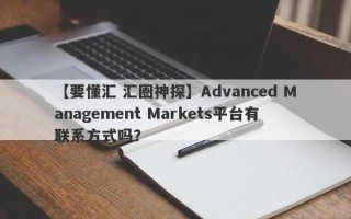 【要懂汇 汇圈神探】Advanced Management Markets平台有联系方式吗？

