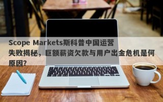 Scope Markets斯科普中国运营失败揭秘，巨额薪资欠款与用户出金危机是何原因？