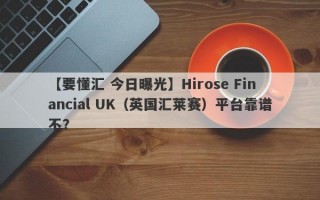 【要懂汇 今日曝光】Hirose Financial UK（英国汇莱赛）平台靠谱不？
