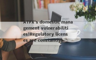 ATFX's domestic management vulnerabilities!Regulatory licenses are constantly!