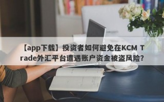 【app下载】投资者如何避免在KCM Trade外汇平台遭遇账户资金被盗风险？
