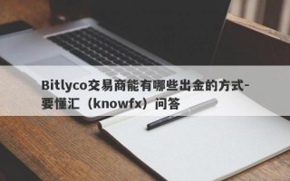 Bitlyco交易商能有哪些出金的方式-要懂汇（knowfx）问答