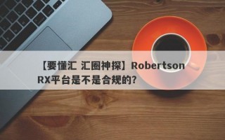 【要懂汇 汇圈神探】Robertson RX平台是不是合规的？
