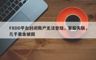 FXDD平台封闭账户无法登陆，客服失联，几千美金被困