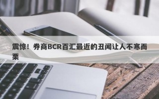 震惊！券商BCR百汇最近的丑闻让人不寒而栗