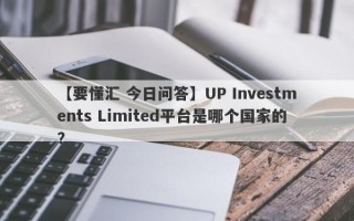 【要懂汇 今日问答】UP Investments Limited平台是哪个国家的？
