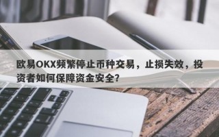 欧易OKX频繁停止币种交易，止损失效，投资者如何保障资金安全？