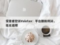 受害者控诉Valetax：平台删除利润，毫无道理