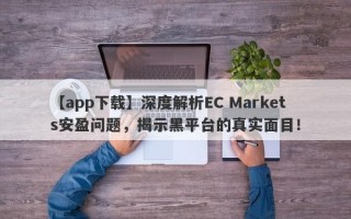 【app下载】深度解析EC Markets安盈问题，揭示黑平台的真实面目！