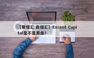 【要懂汇 真懂汇】Excent Capital是不是黑盘？
