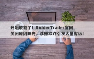 开始收割了！RidderTrader官网关闭原因曝光，涉嫌欺诈引发大量客诉！