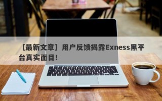 【最新文章】用户反馈揭露Exness黑平台真实面目！