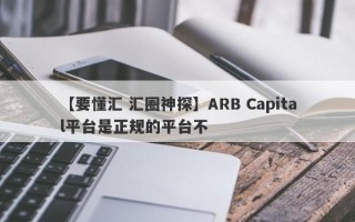 【要懂汇 汇圈神探】ARB Capital平台是正规的平台不
