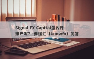 Signal FX Capital怎么开账户呢？-要懂汇（knowfx）问答