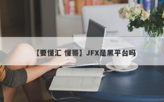【要懂汇 懂哥】JFX是黑平台吗
