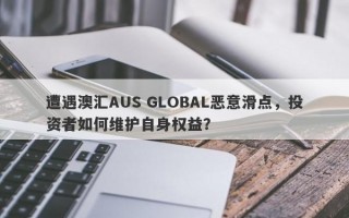 遭遇澳汇AUS GLOBAL恶意滑点，投资者如何维护自身权益？