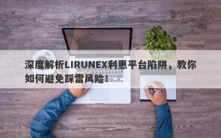 深度解析LIRUNEX利惠平台陷阱，教你如何避免踩雷风险！