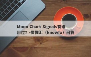 Moon Chart Signals有谁用过？-要懂汇（knowfx）问答