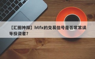 【汇圈神探】htfx的交易信号是否常常误导投资者？