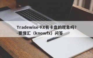 Tradewise-FX有卡盘的现象吗？-要懂汇（knowfx）问答