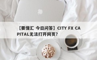 【要懂汇 今日问答】CITY FX CAPITAL无法打开网页？
