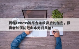 揭秘Exness等平台条款背后的秘密，投资者如何防范血本无归风险？