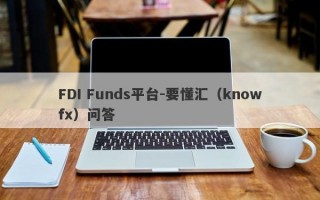 FDI Funds平台-要懂汇（knowfx）问答