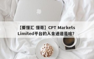 【要懂汇 懂哥】CPT Markets Limited平台的入金通道是啥？
