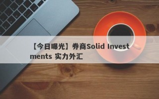 【今日曝光】券商Solid Investments 实力外汇
