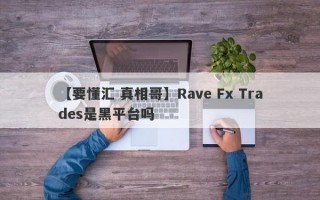 【要懂汇 真相哥】Rave Fx Trades是黑平台吗
