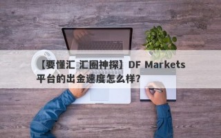 【要懂汇 汇圈神探】DF Markets平台的出金速度怎么样？
