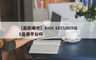 【最新曝光】AIOI SECURITIES是黑平台吗

