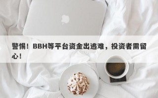 警惕！BBH等平台资金出逃难，投资者需留心！