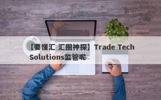 【要懂汇 汇圈神探】Trade Tech Solutions监管呢
