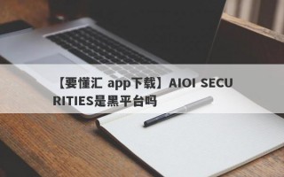 【要懂汇 app下载】AIOI SECURITIES是黑平台吗
