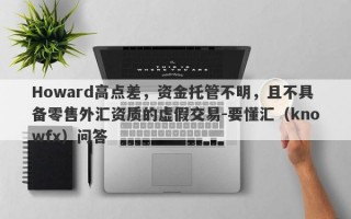 Howard高点差，资金托管不明，且不具备零售外汇资质的虚假交易-要懂汇（knowfx）问答