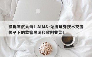 投诉石沉大海！AIMS·荣鹰证券技术交流幌子下的监管黑洞和收割韭菜！