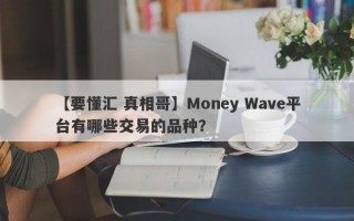 【要懂汇 真相哥】Money Wave平台有哪些交易的品种？
