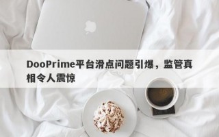 DooPrime平台滑点问题引爆，监管真相令人震惊