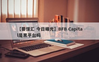 【要懂汇 今日曝光】BFB Capital是黑平台吗
