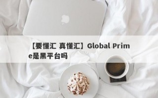 【要懂汇 真懂汇】Global Prime是黑平台吗
