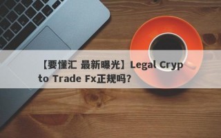 【要懂汇 最新曝光】Legal Crypto Trade Fx正规吗？
