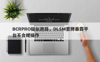 BCRPRO疑似跑路，DLSM套牌暴露平台不合规操作