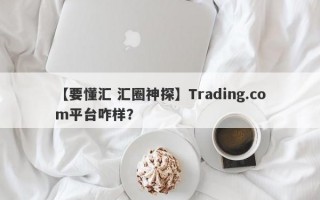 【要懂汇 汇圈神探】Trading.com平台咋样？
