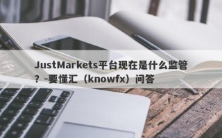 JustMarkets平台现在是什么监管？-要懂汇（knowfx）问答